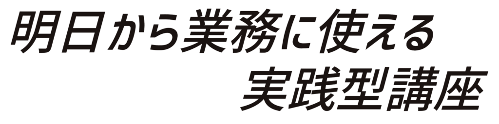 明日から業務に使える実践型講座